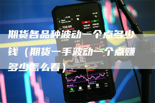 期货各品种波动一个点多少钱（期货一手波动一个点赚多少怎么看）_https://www.gkizvl.com_期货百科_第1张