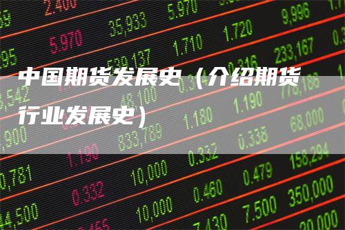 中国期货发展史（介绍期货行业发展史）_https://www.gkizvl.com_期货百科_第1张