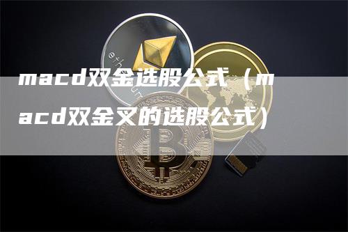 macd双金选股公式（macd双金叉的选股公式）_https://www.gkizvl.com_期货培训_第1张