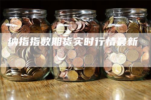 纳指指数期货实时行情最新_https://www.gkizvl.com_国际期货_第1张