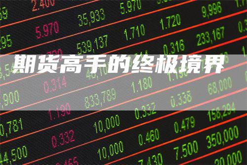 期货高手的终极境界_https://www.gkizvl.com_期货交易_第1张