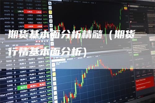 期货基本面分析精髓（期货行情基本面分析）_https://www.gkizvl.com_期货分析_第1张