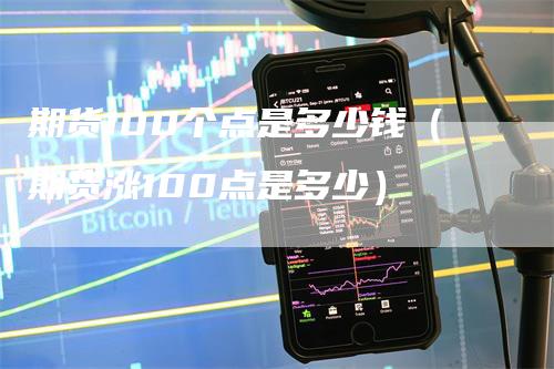 期货100个点是多少钱（期货涨100点是多少）_https://www.gkizvl.com_期货百科_第1张