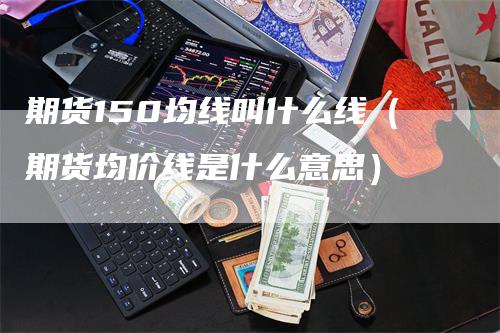 期货150均线叫什么线（期货均价线是什么意思）_https://www.gkizvl.com_期货技术_第1张