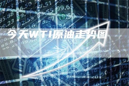 今天WTI原油走势图_https://www.gkizvl.com_原油期货_第1张