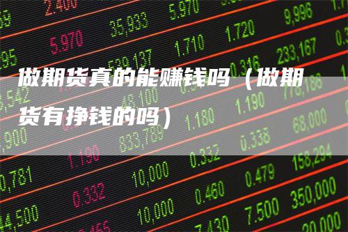 做期货真的能赚钱吗（做期货有挣钱的吗）_https://www.gkizvl.com_期货百科_第1张