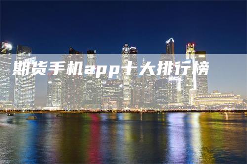 期货手机app十大排行榜_https://www.gkizvl.com_国际期货_第1张