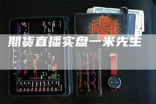 期货直播实盘一米先生_https://www.gkizvl.com_期货直播_第1张
