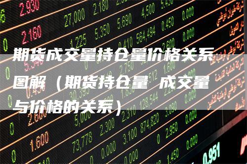 期货成交量持仓量价格关系图解（期货持仓量 成交量与价格的关系）_https://www.gkizvl.com_期货入门_第1张
