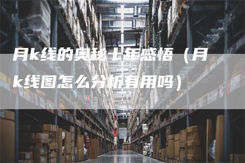 月k线的奥秘十年感悟（月k线图怎么分析有用吗）_https://www.gkizvl.com_期货技术_第1张