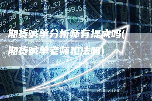 期货喊单分析师有提成吗(期货喊单老师犯法吗)_https://www.gkizvl.com_期货喊单_第1张