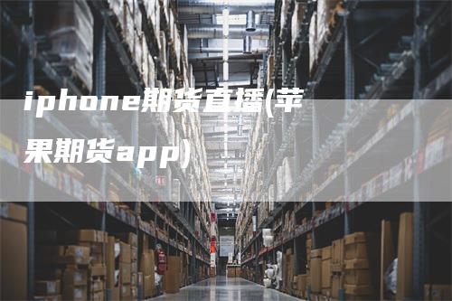iphone期货直播(苹果期货app)_https://www.gkizvl.com_期货直播_第1张