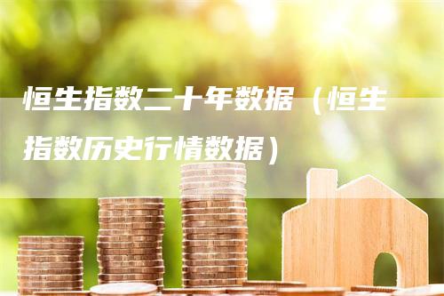 恒生指数二十年数据（恒生指数历史行情数据）_https://www.gkizvl.com_恒生指数_第1张