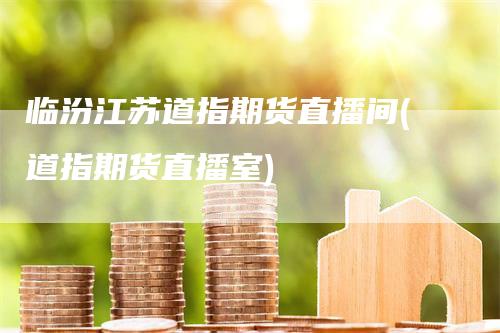 临汾江苏道指期货直播间(道指期货直播室)_期货直播_第1张_道富期货直播网 临汾江苏道指期货直播间(道指期货直播室)_https://www.gkizvl.com_期货直播_第1张