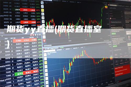 期货yy直播(期货直播室)_https://www.gkizvl.com_期货直播_第1张