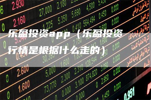 乐盈投资app（乐盈投资行情是根据什么走的）_https://www.gkizvl.com_期货软件_第1张