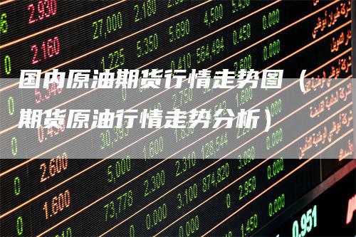 国内原油期货行情走势图（期货原油行情走势分析）_https://www.gkizvl.com_期货行情_第1张