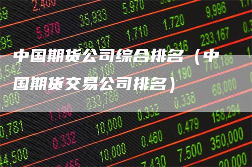 中国期货公司综合排名（中国期货交易公司排名）_https://www.gkizvl.com_期货公司_第1张