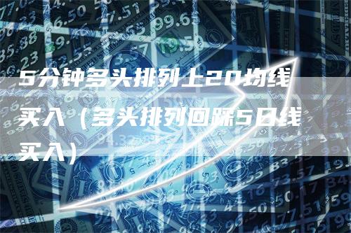 5分钟多头排列上20均线买入（多头排列回踩5日线买入）_https://www.gkizvl.com_期货技术_第1张