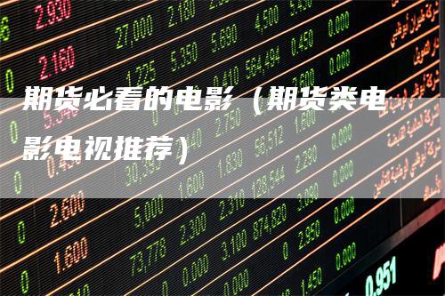 期货必看的电影（期货类电影电视推荐）_https://www.gkizvl.com_期货百科_第1张
