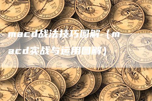 macd战法技巧图解（macd实战与运用图解）_https://www.gkizvl.com_期货培训_第1张