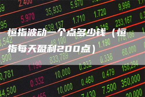 恒指波动一个点多少钱（恒指每天盈利200点）_https://www.gkizvl.com_恒指期货_第1张
