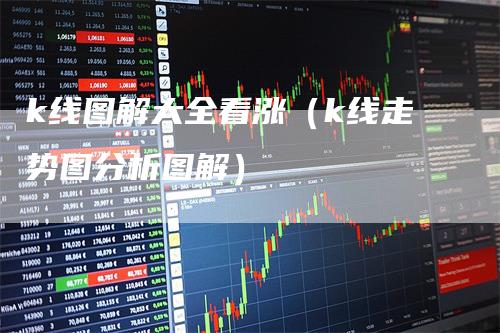 k线图解大全看涨（k线走势图分析图解）_https://www.gkizvl.com_期货技术_第1张