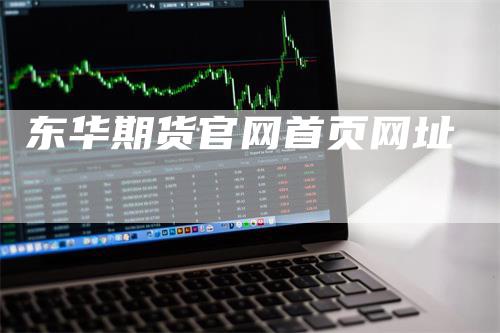 东华期货官网首页网址_https://www.gkizvl.com_期货百科_第1张