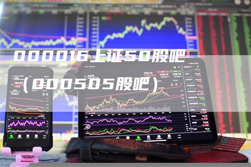 000016上证50股吧（000505股吧）_https://www.gkizvl.com_股指期货_第1张