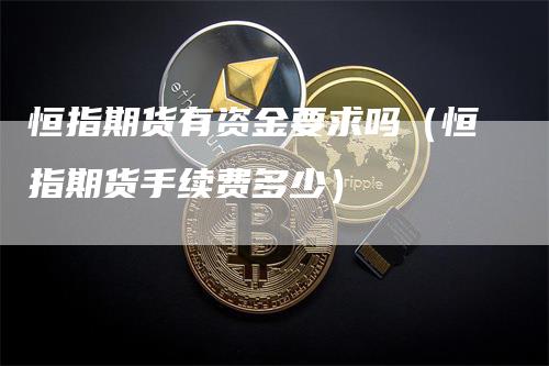恒指期货有资金要求吗（恒指期货手续费多少）_https://www.gkizvl.com_恒指期货_第1张