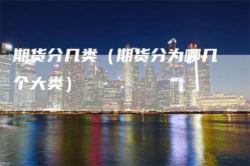 期货分几类（期货分为哪几个大类）_https://www.gkizvl.com_期货百科_第1张