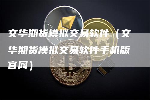 文华期货模拟交易软件（文华期货模拟交易软件手机版官网）_https://www.gkizvl.com_期货入门_第1张