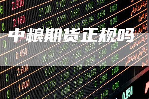 中粮期货正规吗_https://www.gkizvl.com_期货百科_第1张