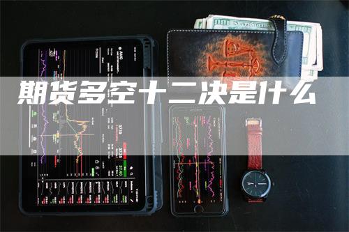 期货多空十二决是什么_https://www.gkizvl.com_期货平台_第1张