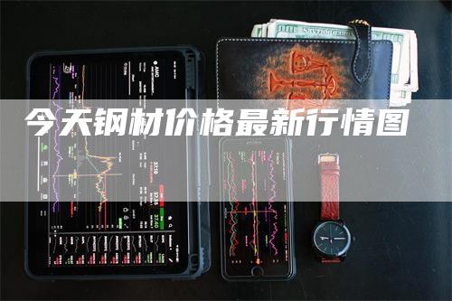 今天钢材价格最新行情图_https://www.gkizvl.com_期货百科_第1张