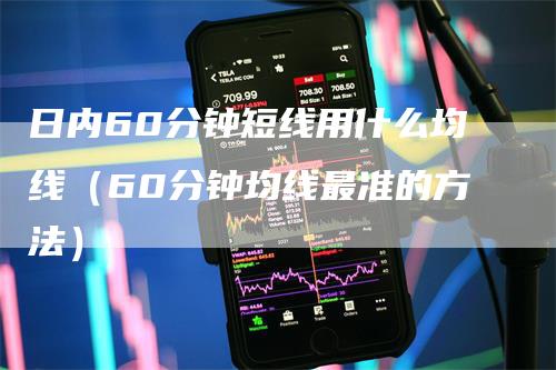 日内60分钟短线用什么均线（60分钟均线最准的方法）_https://www.gkizvl.com_期货技术_第1张