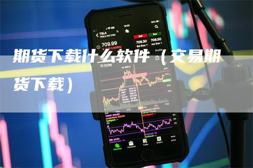 期货下载什么软件（交易期货下载）_https://www.gkizvl.com_期货百科_第1张