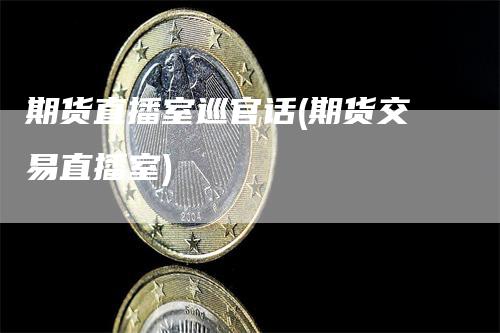 期货直播室巡官话(期货交易直播室)_https://www.gkizvl.com_期货直播_第1张