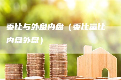 委比与外盘内盘（委比量比内盘外盘）_https://www.gkizvl.com_内盘期货_第1张
