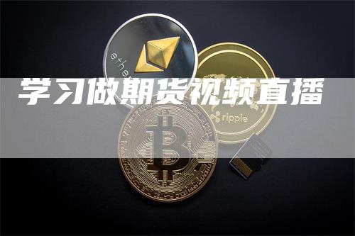 学习做期货视频直播_https://www.gkizvl.com_期货交易_第1张
