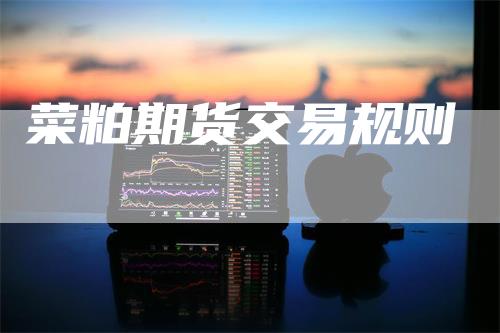 菜粕期货交易规则_https://www.gkizvl.com_期货交易_第1张
