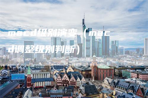 macd级别演变（macd调整级别判断）_https://www.gkizvl.com_期货培训_第1张