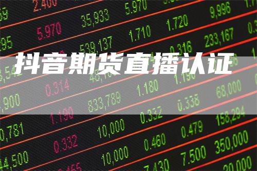 抖音期货直播认证_https://www.gkizvl.com_期货直播_第1张