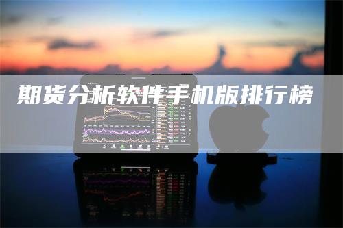 期货分析软件手机版排行榜_https://www.gkizvl.com_内盘期货_第1张