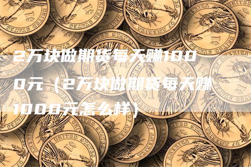 2万块做期货每天赚1000元（2万块做期货每天赚1000元怎么样）_https://www.gkizvl.com_期货百科_第1张