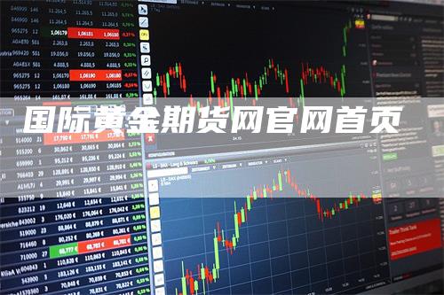 国际黄金期货网官网首页_https://www.gkizvl.com_期货交易_第1张