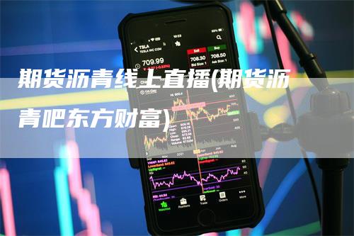 期货沥青线上直播(期货沥青吧东方财富)_https://www.gkizvl.com_期货直播_第1张