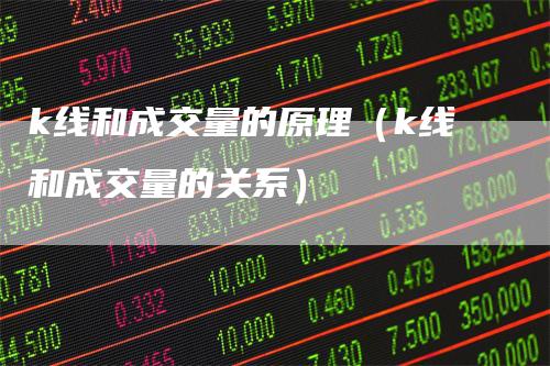 k线和成交量的原理（k线和成交量的关系）_https://www.gkizvl.com_期货技术_第1张