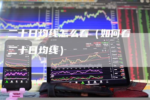 二十日均线怎么看（如何看二十日均线）_https://www.gkizvl.com_期货技术_第1张