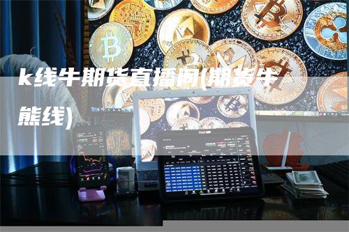 k线牛期货直播间(期货牛熊线)_https://www.gkizvl.com_期货直播_第1张